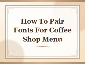 How to Pair Fonts for a Coffee Shop Menu: Simple Style Guide